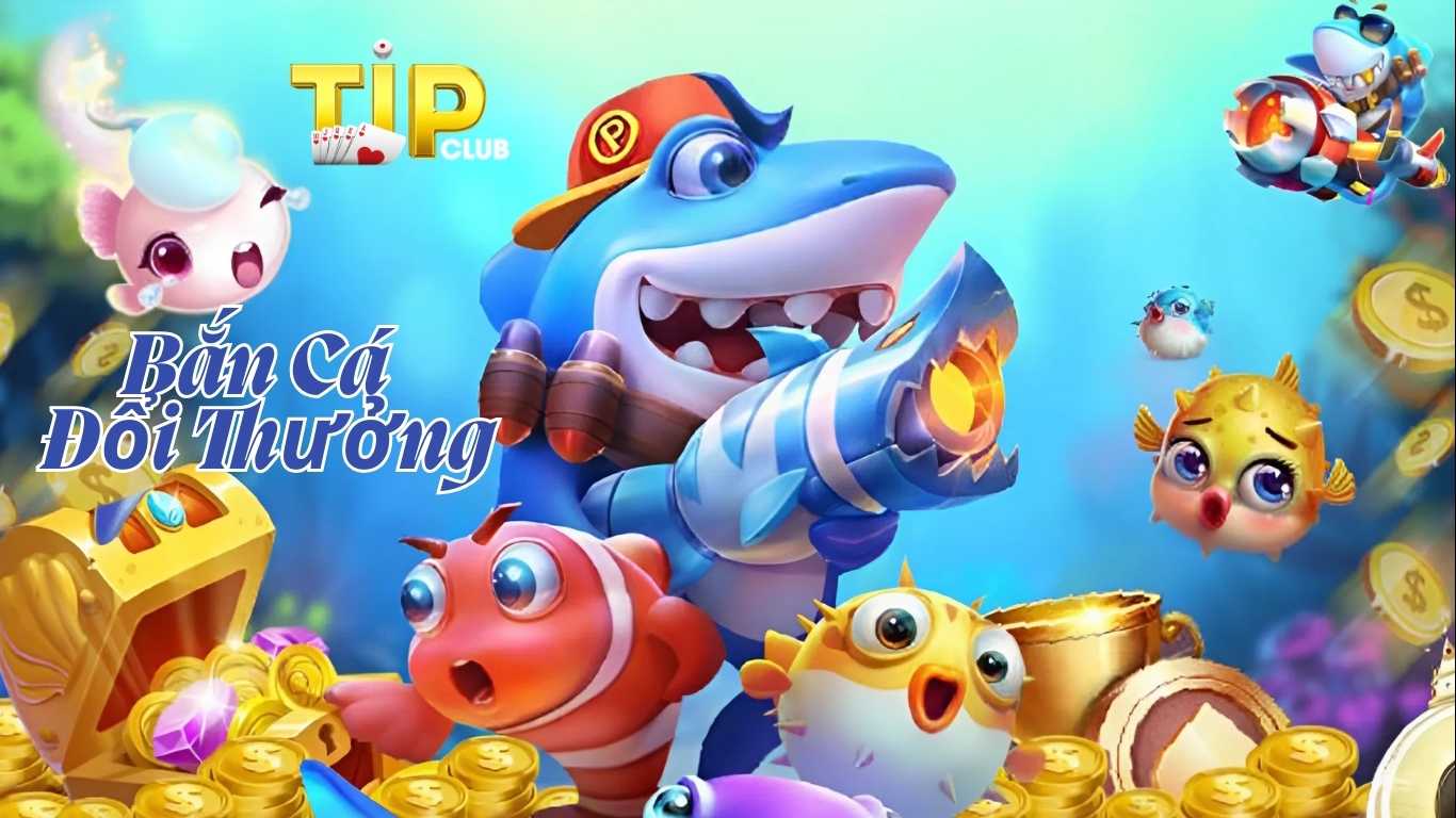 Các trò chơi bắn cá đổi thưởng TIPCLUB phổ biến nhất